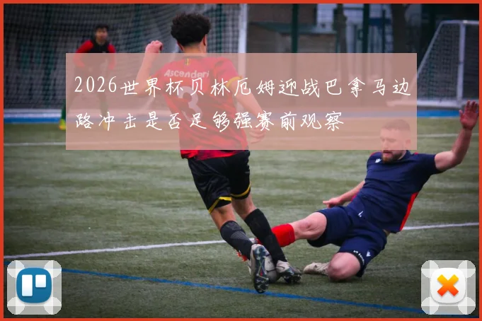 2026世界杯贝林厄姆迎战巴拿马边路冲击是否足够强赛前观察