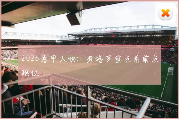 2026意甲人物：劳塔罗重点看前点跑位