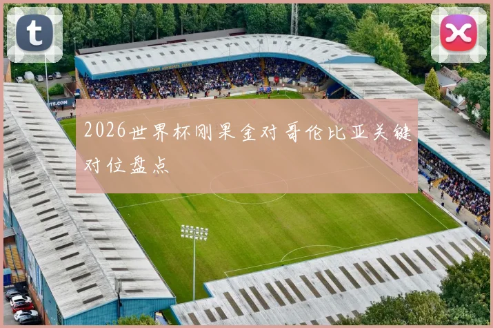 2026世界杯刚果金对哥伦比亚关键对位盘点