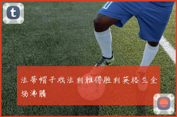 法蒂帽子戏法利雅得胜利英格兰全场沸腾