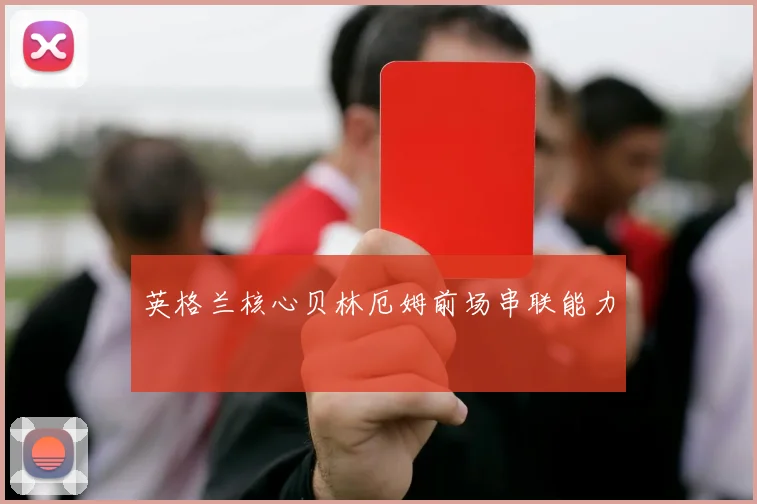 英格兰核心贝林厄姆前场串联能力