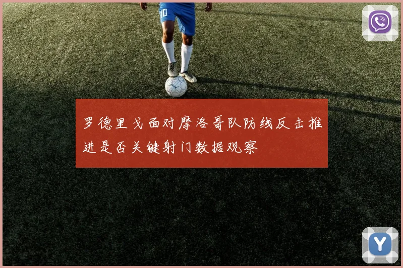 罗德里戈面对摩洛哥队防线反击推进是否关键射门数据观察