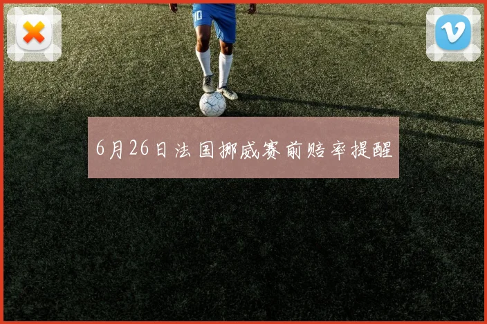6月26日法国挪威赛前赔率提醒