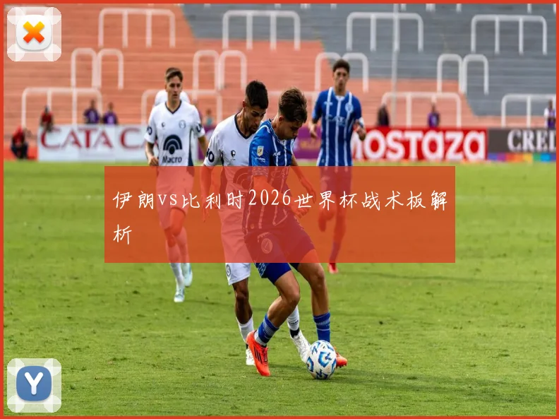 伊朗vs比利时2026世界杯战术板解析