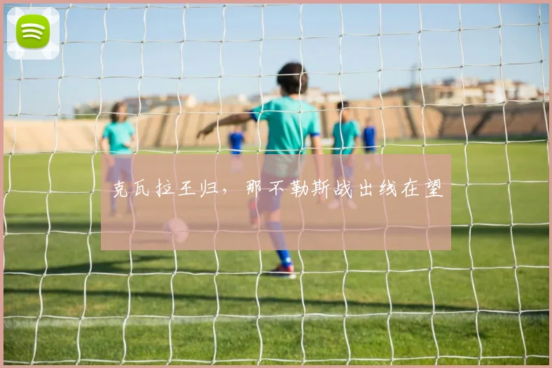 克瓦拉王归，那不勒斯战出线在望