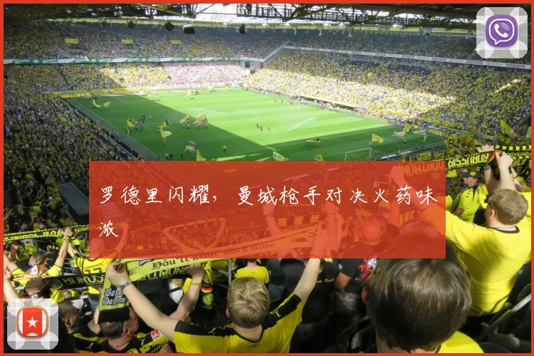 罗德里闪耀，曼城枪手对决火药味浓