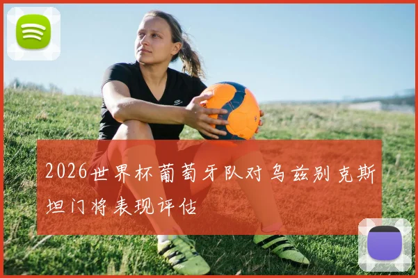 2026世界杯葡萄牙队对乌兹别克斯坦门将表现评估