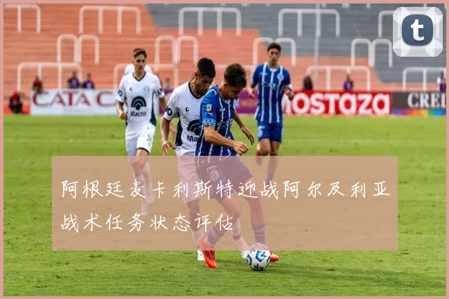 阿根廷麦卡利斯特迎战阿尔及利亚战术任务状态评估