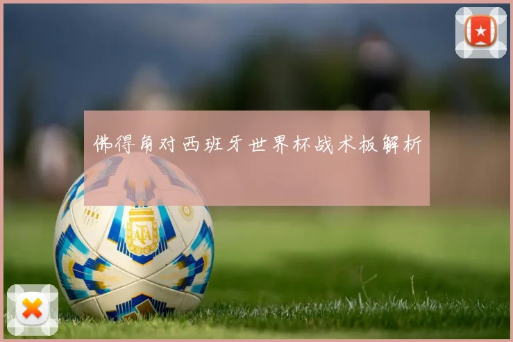佛得角对西班牙世界杯战术板解析
