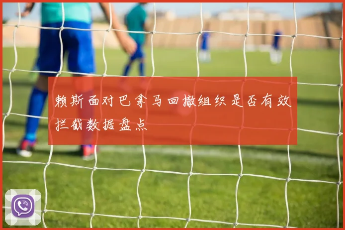 赖斯面对巴拿马回撤组织是否有效拦截数据盘点