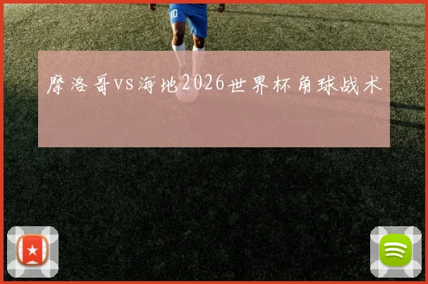 摩洛哥vs海地2026世界杯角球战术