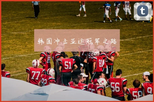 韩国冲击亚运冠军之路