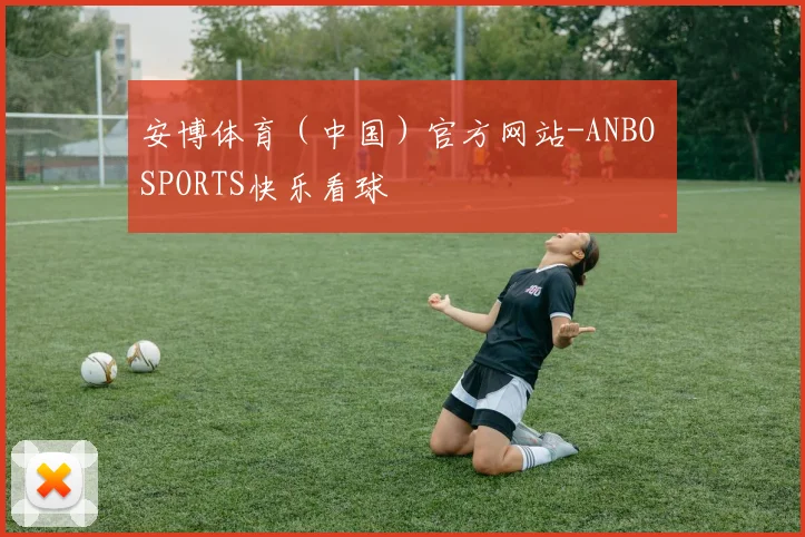 安博体育（中国）官方网站-ANBO SPORTS快乐看球