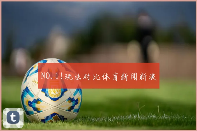 NO.1!玩法对比体育新闻新浪