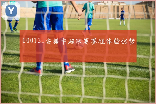 00013_安排中超联赛赛程体验优势