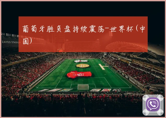 葡萄牙胜负盘持续震荡-世界杯(中国)