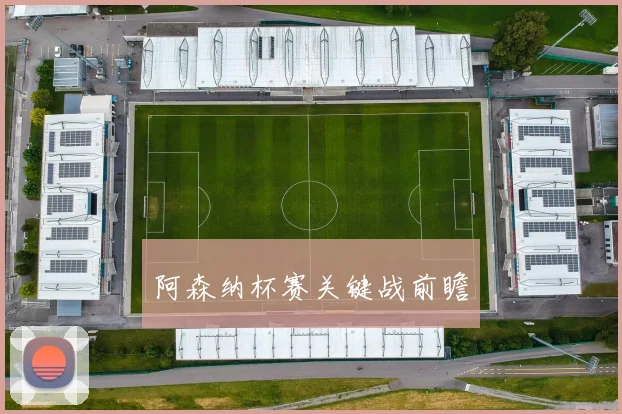 阿森纳杯赛关键战前瞻