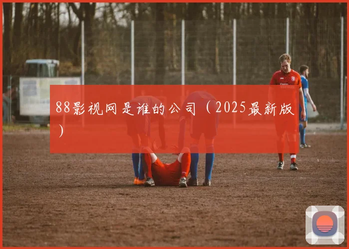 88影视网是谁的公司（2025最新版）
