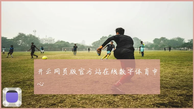 开云网页版官方站在线数字体育中心