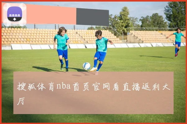 搜狐体育nba首页官网看直播返利大厅