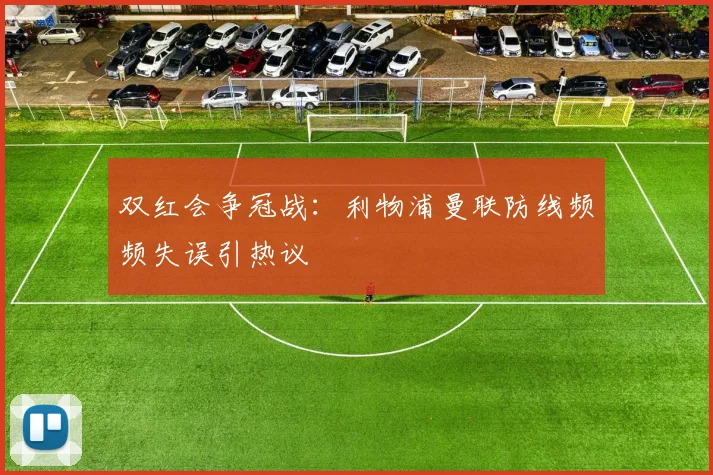 双红会争冠战：利物浦曼联防线频频失误引热议