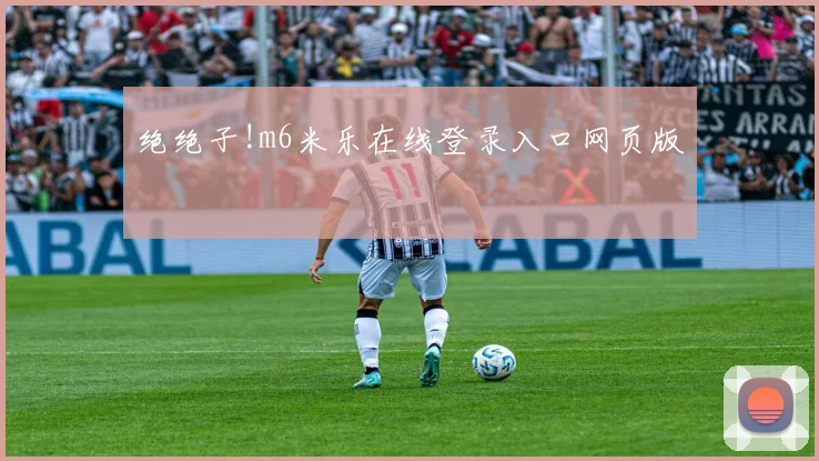 绝绝子!m6米乐在线登录入口网页版