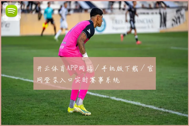 开云体育APP网站／手机版下载／官网登录入口实时赛事系统