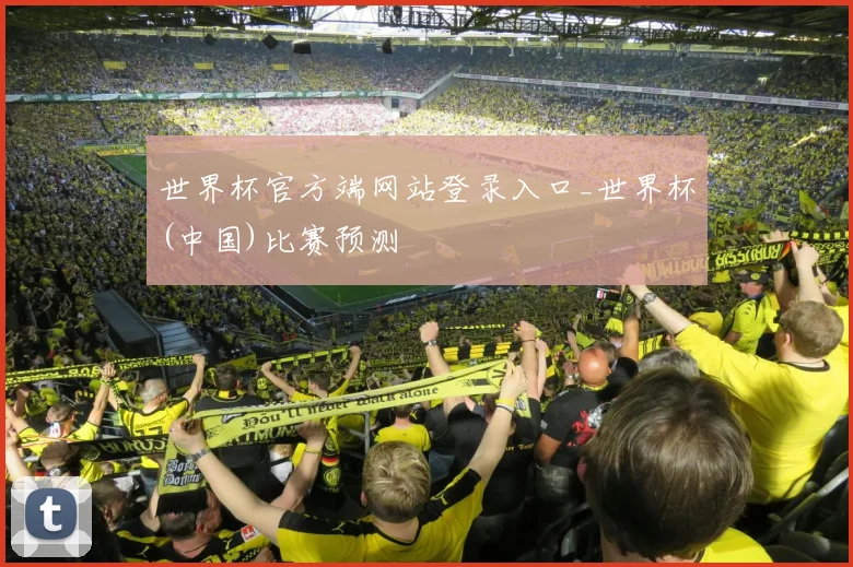 世界杯官方端网站登录入口_世界杯(中国)比赛预测