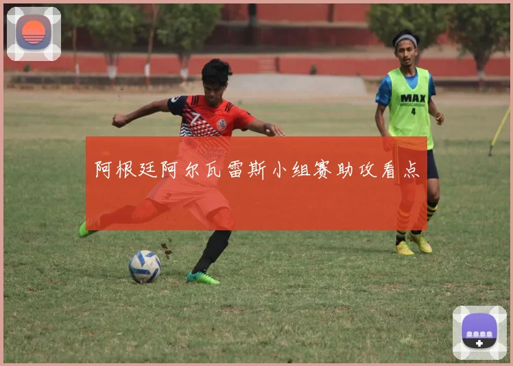 阿根廷阿尔瓦雷斯小组赛助攻看点