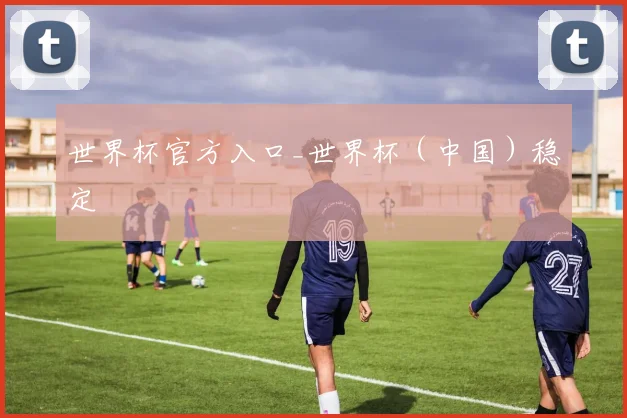 世界杯官方入口_世界杯（中国）稳定