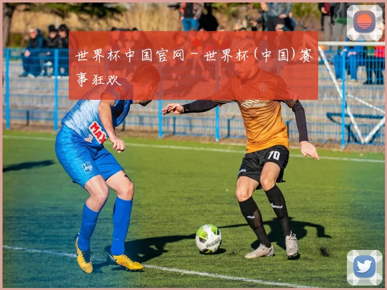 世界杯中国官网 - 世界杯(中国)赛事狂欢