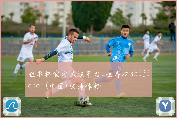 世界杯官方认证平台_世界杯shijiebei(中国)极速体验
