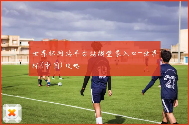 世界杯网站平台站线登录入口-世界杯(中国)攻略