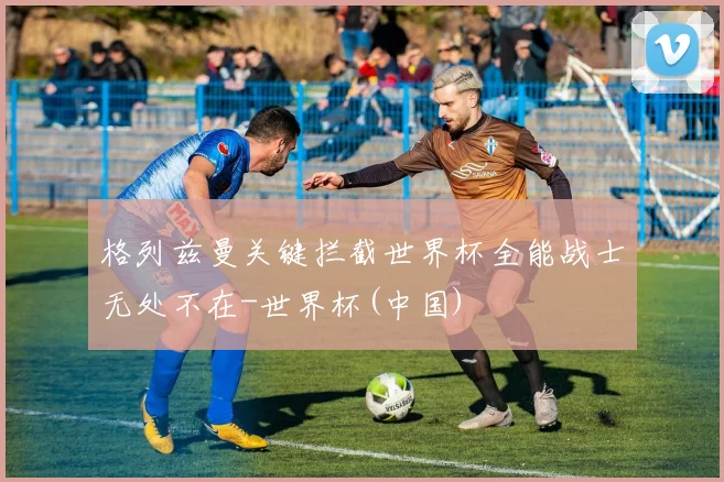 格列兹曼关键拦截世界杯全能战士无处不在-世界杯(中国)
