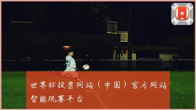 世界杯投票网站（中国）官方网站智能观赛平台