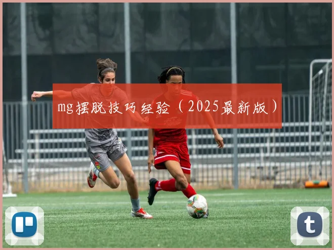 mg摆脱技巧经验（2025最新版）