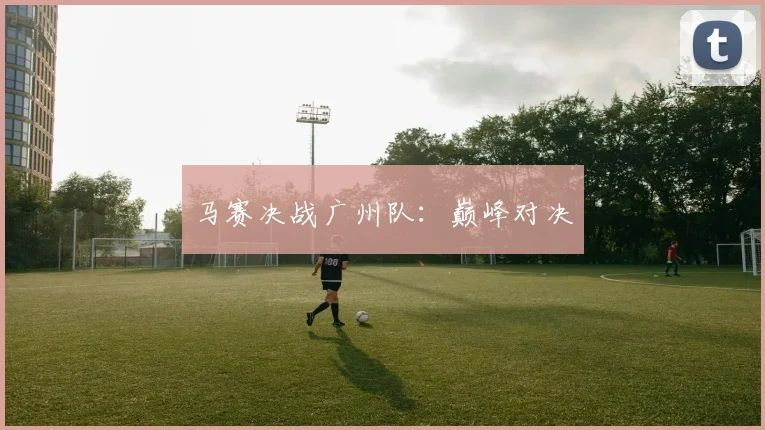 马赛决战广州队：巅峰对决