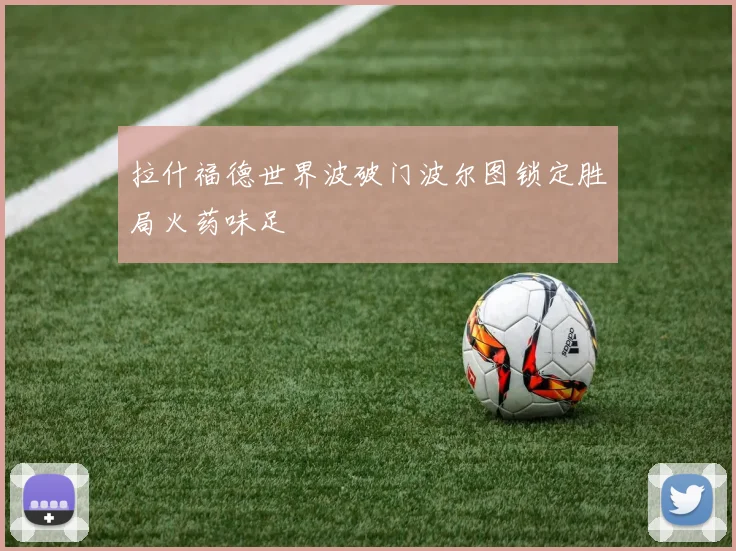 拉什福德世界波破门波尔图锁定胜局火药味足