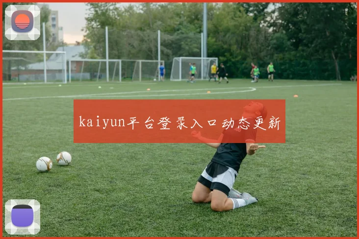 kaiyun平台登录入口动态更新