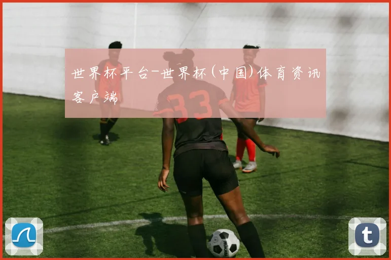 世界杯平台-世界杯(中国)体育资讯客户端