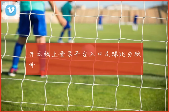开云线上登录平台入口足球比分软件