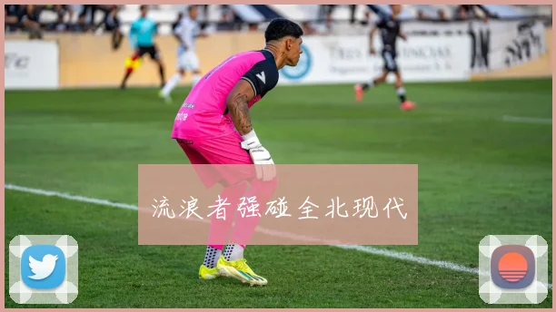 流浪者强碰全北现代