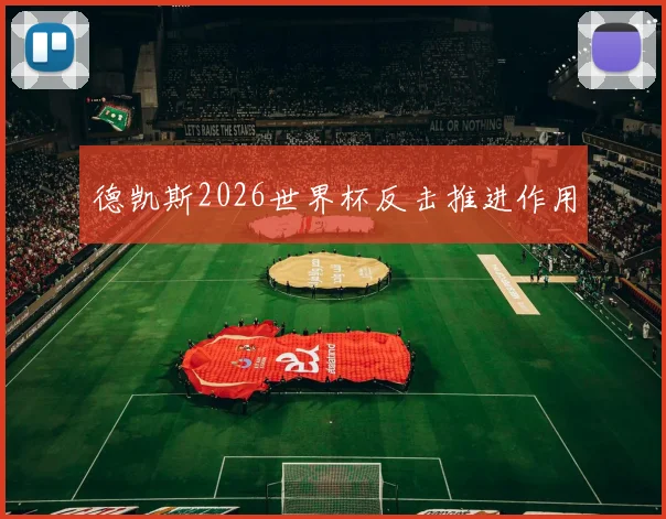 德凯斯2026世界杯反击推进作用