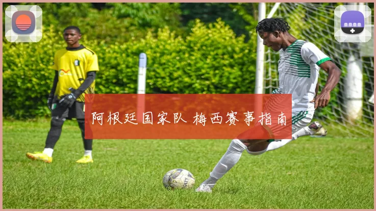 阿根廷国家队 梅西赛事指南