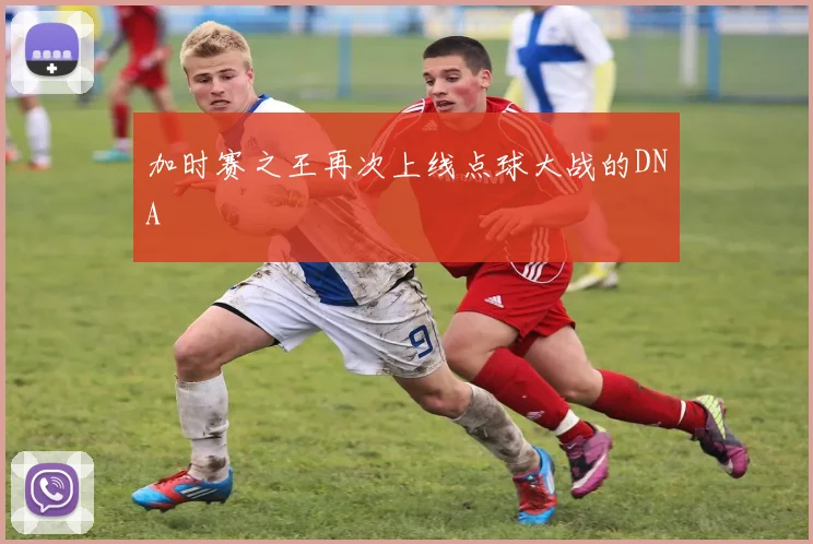 加时赛之王再次上线点球大战的DNA