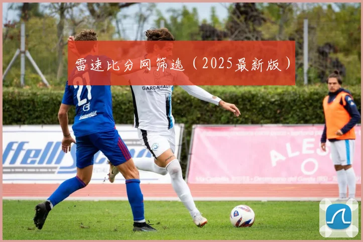 雷速比分网筛选（2025最新版）