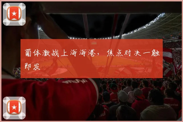 葡体激战上海海港，焦点对决一触即发