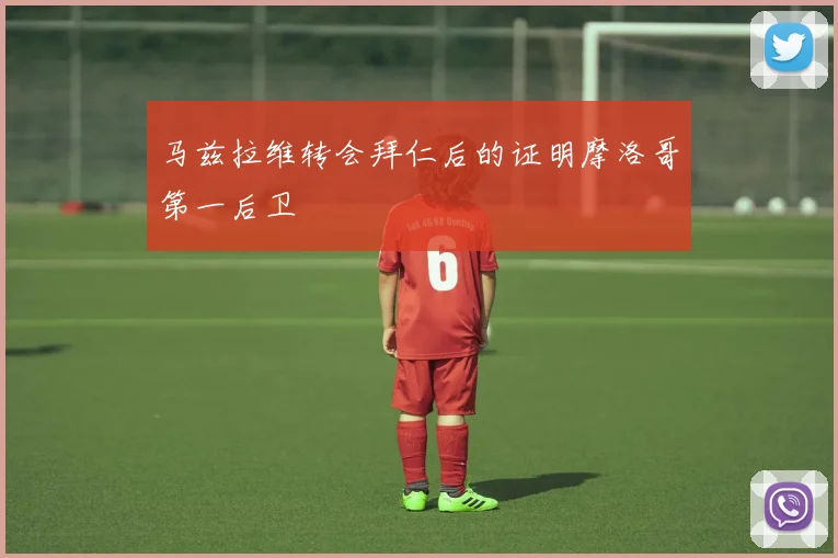 马兹拉维转会拜仁后的证明摩洛哥第一后卫