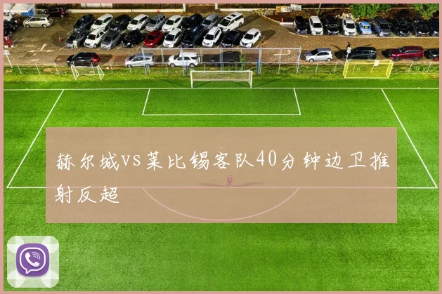 赫尔城vs莱比锡客队40分钟边卫推射反超