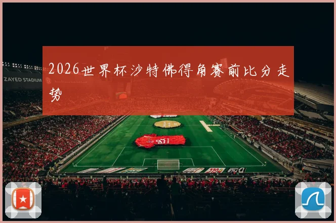 2026世界杯沙特佛得角赛前比分走势